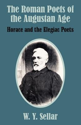 The Roman Poets of the Augustan Age: Horace and the Elegiac Poets by Sellar, William Young