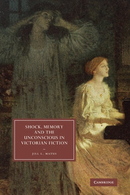 Shock, Memory and the Unconscious in Victorian Fiction by Matus, Jill L.