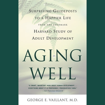 Aging Well: Surprising Guideposts to a Happier Life from the Landmark Study of Adult Development by Vaillant, George E.