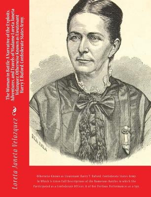 The Woman in Battle: A Narrative of the Exploits, Adventures, and Travels of Madame Loreta Janeta Velazquez, Otherwise Known as Lieutenant by Velazquez, Loreta Janeta