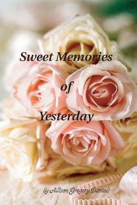 Sweet Memories of Yesterday by Daniels, Allison Gregory