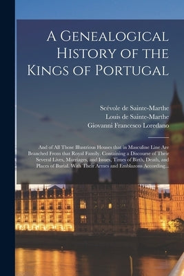 A Genealogical History of the Kings of Portugal: And of All Those Illustrious Houses That in Masculine Line Are Branched From That Royal Family. Conta by Sainte-Marthe, Scévole de 1571-165
