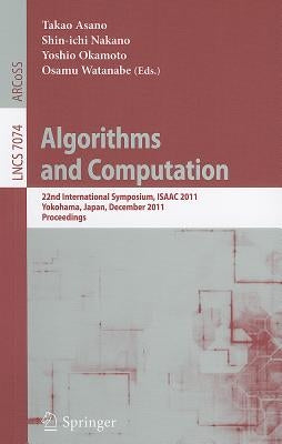 Algorithms and Computation: 22nd International Symposium, ISAAC 2011, Yokohama, Japan, December 5-8, 2011. Proceedings by Asano, Takao