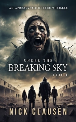 Under the Breaking Sky 4: An Apocalyptic Horror Thriller by Clausen, Nick