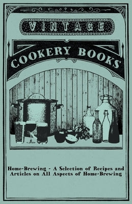 Home-Brewing - A Selection of Recipes and Articles on All Aspects of Home-Brewing by Anon