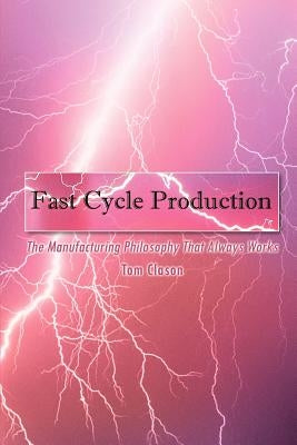 Fast Cycle Production: The Manufacturing Philosophy That Always Works by Clason, Tom
