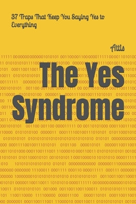 The Yes Syndrome: 37 Traps That Keep You Saying Yes to Everything by Attis