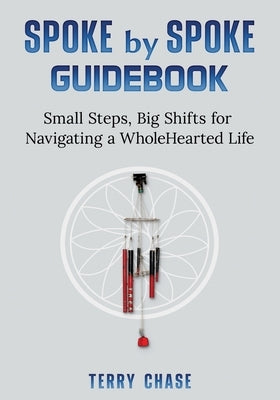 Spoke by Spoke Guidebook: Small Steps, Big Shifts for Navigating a Wholehearted Life by Chase, Terry M.