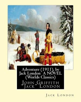 Adventure (1911), by Jack London A NOVEL (Worlds Classics): John Griffith "Jack" London by London, Jack