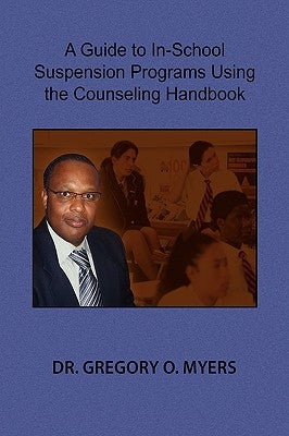 A Guide to In-School Suspension Programs Using the Counseling Handbook by Myers, Gregory O.