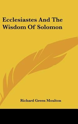 Ecclesiastes And The Wisdom Of Solomon by Moulton, Richard Green
