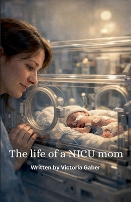 The Life Of A NICU Mom by Gaber, Victoria