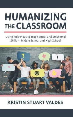 Humanizing the Classroom: Using Role-Plays to Teach Social and Emotional Skills in Middle School and High School by Valdes, Kristin Stuart