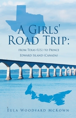 A Girls' Road Trip: from Texas (U.S.) to Prince Edward Island (Canada) by McKown, Eula Woodyard
