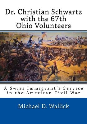 Dr. Christian Schwartz with the 67th Ohio Volunteers by Wallick, Michael David
