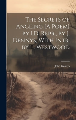 The Secrets of Angling [A Poem] by I.D. Repr., by J. Dennys, With Intr. by T. Westwood by Dennys, John