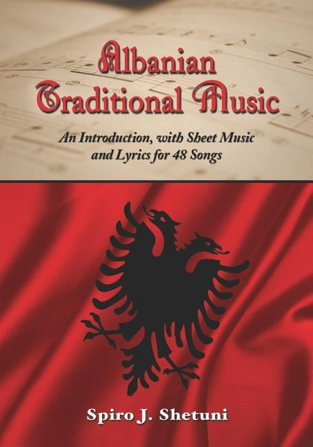 Albanian Traditional Music: An Introduction, with Sheet Music and Lyrics for 48 Songs by Shetuni, Spiro J.