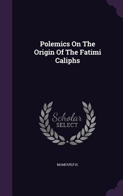 Polemics On The Origin Of The Fatimi Caliphs by Mamour