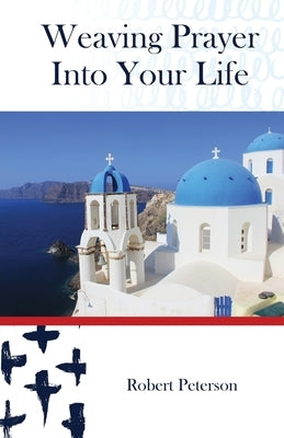 Weaving Prayer Into Your Life: Daily Prayer for Orthodox Christians by Peterson, Robert