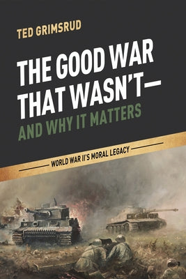The Good War That Wasn't-and Why It Matters by Grimsrud, Ted