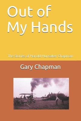 Out of My Hands: The Stories of Harold Hunsaker Chapman by Chapman, Gary
