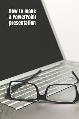 How to Make a PowerPoint Presentation: Best tips to create the awesome presentation really fast! by N, Vicky D.