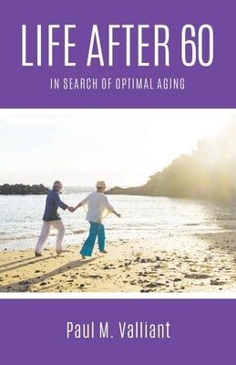 Life After 60: In Search of Optimal Aging by Valliant, Paul M.