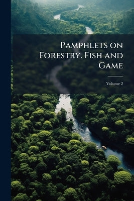Pamphlets on Forestry. Fish and Game; Volume 2 by Anonymous