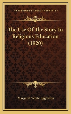 The Use Of The Story In Religious Education (1920) by Eggleston, Margaret White