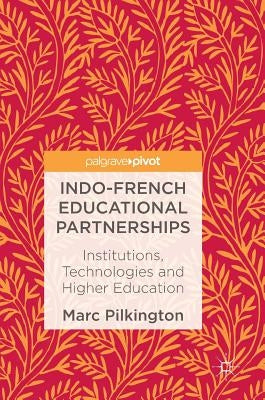 Indo-French Educational Partnerships: Institutions, Technologies and Higher Education by Pilkington, Marc