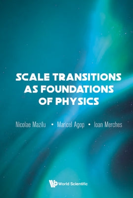 Scale Transitions as Foundations of Physics by Merches, Ioan