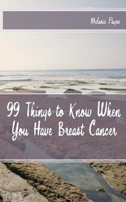 99 Things to Know When You Have Breast Cancer by Payne, Melanie