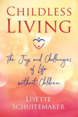 Childless Living: The Joys and Challenges of Life Without Children by Schuitemaker, Lisette