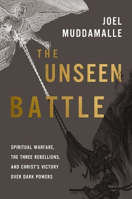 The Unseen Battle: Spiritual Warfare, the Three Rebellions, and Christ's Victory Over Dark Powers by Muddamalle, Joel