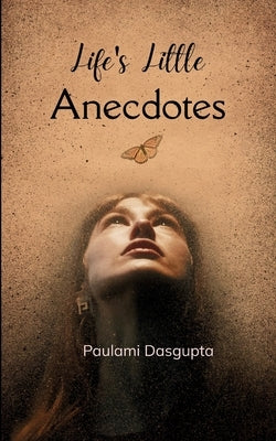 Life's Little Anecdotes Poems of Hope, Heart and Healing by Dasgupta, Paulami