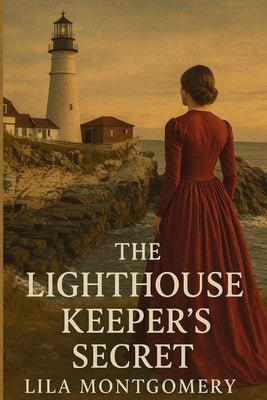 The Lighthouse Keeper's Secret: A Heartfelt Historical Romance of Family Secrets, Forbidden Love, and a Maine Lighthouse Legacy by Montgomery, Lila