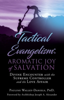 Tactical Evangelism: Aromatic Joy of Salvation: Divine Encounter with the Supreme Controller and the Love Affair by Walley-Daniels, Pauline