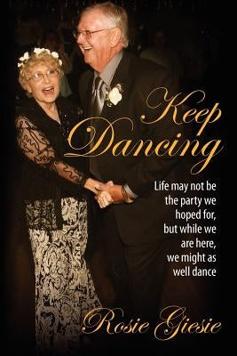 Keep Dancing: Life may not be the party we hoped for, but while we are here, we might as well dance by Giesie, Rosie