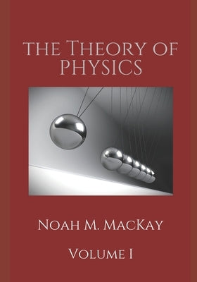 Theory of Physics, Volume 1: Classical Mechanics by MacKay, Noah M.