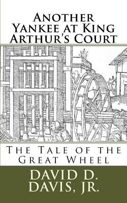 Another Yankee at King Arthur's Court: The Tale of the Great Wheel by Davis Jr, David D.