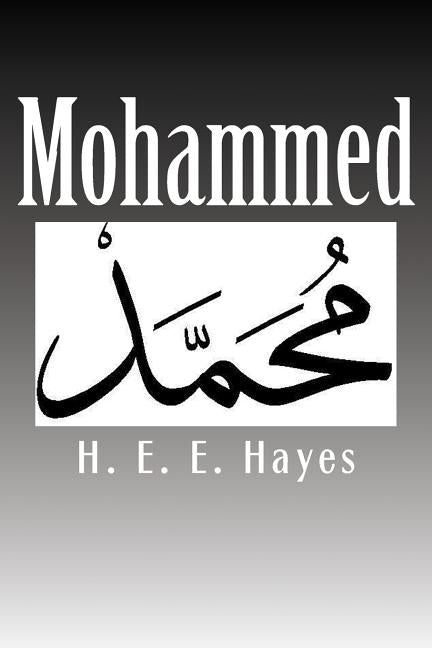 Mohammed: A Popular Essay on the Life of the Prophet of Islam by Hayes, H. E. E.
