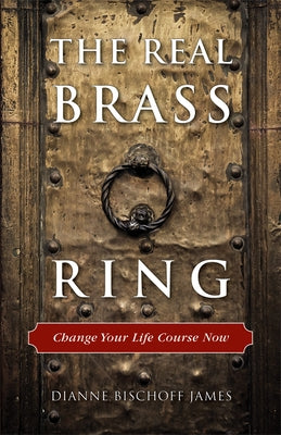 The Real Brass Ring: Change Your Life Course Now by James, Dianne Bischoff