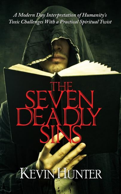The Seven Deadly Sins: A Modern Day Interpretation of Humanity's Toxic Challenges With a Practical Spiritual Twist by Hunter, Kevin