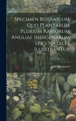 Specimen Botanicum Quo Plantarum Plurium Rariorum Angliae Indigenarum Loci Natales Illustrantur by Blackstone, John