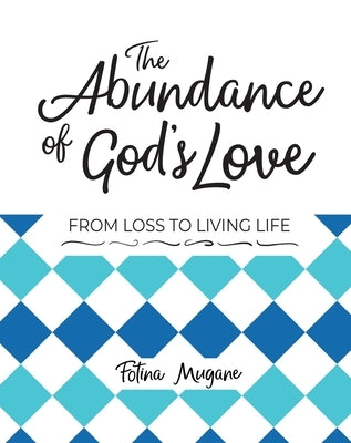 The Abundance of God's Love: From Loss to Living Life by Mugane, Fotina
