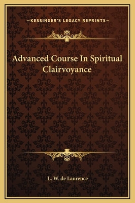 Advanced Course in Spiritual Clairvoyance by de Laurence, L. W.