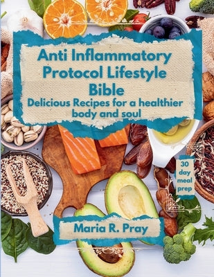 Anti-Inflammatory Protocol Lifestyle Bible: Delicious Recipes for a Healthier Body and Soul by Pray, Maria R.
