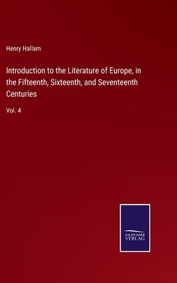 Introduction to the Literature of Europe, in the Fifteenth, Sixteenth, and Seventeenth Centuries: Vol. 4 by Hallam, Henry