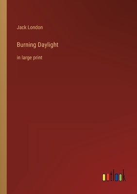 Burning Daylight: in large print by London, Jack