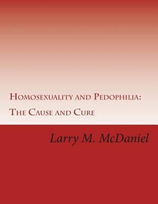Homosexuality and Pedophilia: : The Cause and Cure by McDaniel, Larry M.